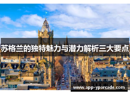 苏格兰的独特魅力与潜力解析三大要点 苏格兰的独特魅力与潜力解析三大要点