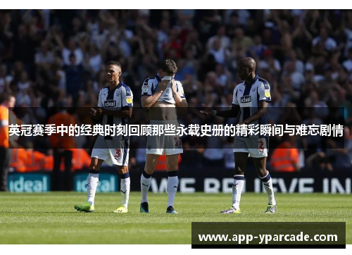 英冠赛季中的经典时刻回顾那些永载史册的精彩瞬间与难忘剧情 英冠赛季中的经典时刻回顾那些永载史册的精彩瞬间与难忘剧情