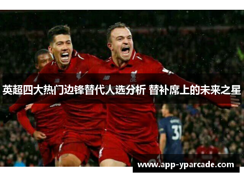 英超四大热门边锋替代人选分析 替补席上的未来之星