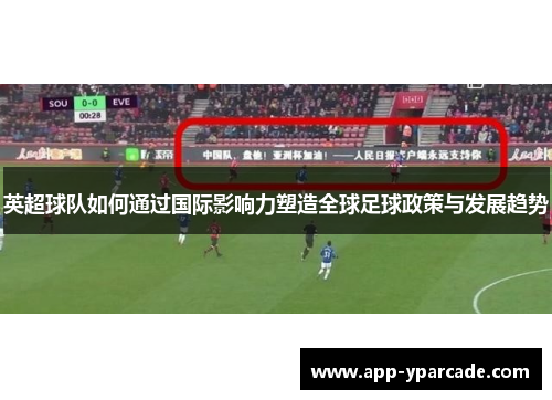 英超球队如何通过国际影响力塑造全球足球政策与发展趋势