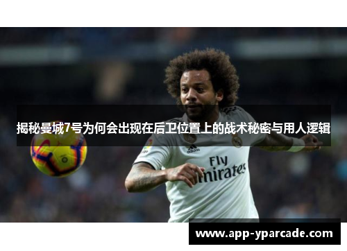 揭秘曼城7号为何会出现在后卫位置上的战术秘密与用人逻辑