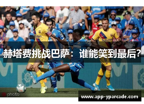 赫塔费挑战巴萨：谁能笑到最后？