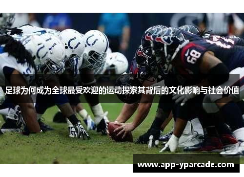 足球为何成为全球最受欢迎的运动探索其背后的文化影响与社会价值 足球为何成为全球最受欢迎的运动探索其背后的文化影响与社会价值