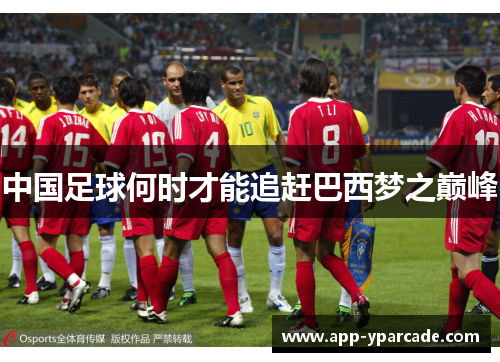 中国足球何时才能追赶巴西梦之巅峰 中国足球何时才能追赶巴西梦之巅峰