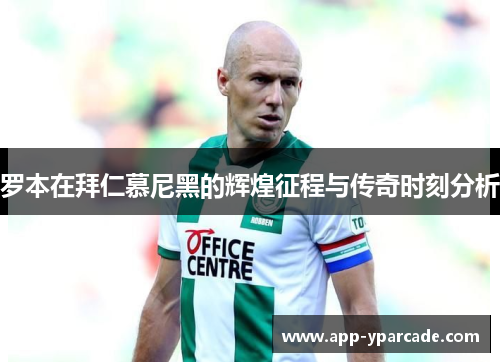 罗本在拜仁慕尼黑的辉煌征程与传奇时刻分析