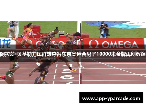 阿拉莎·贝基勒力压群雄夺得东京奥运会男子10000米金牌再创辉煌