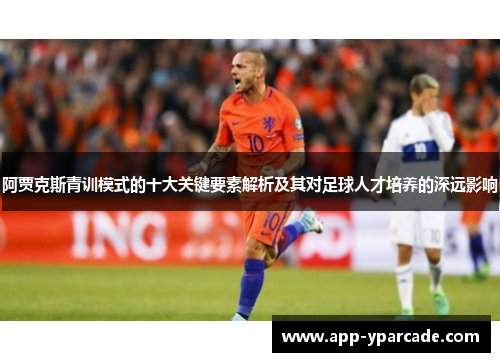 阿贾克斯青训模式的十大关键要素解析及其对足球人才培养的深远影响