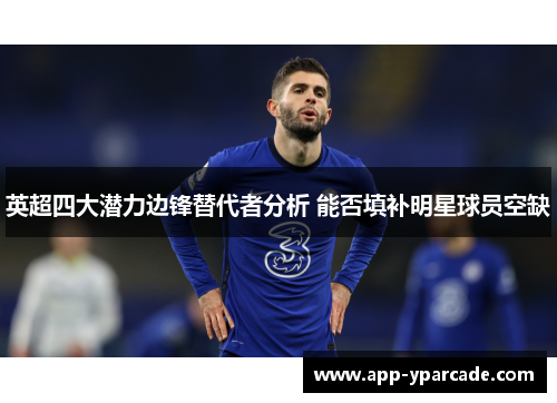 英超四大潜力边锋替代者分析 能否填补明星球员空缺