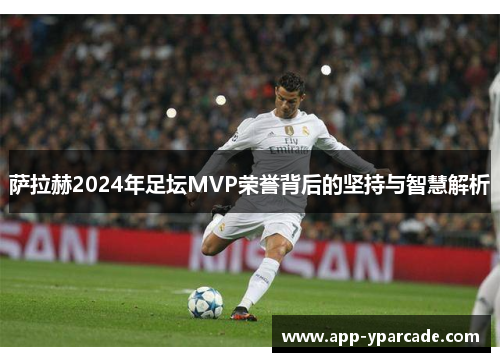 萨拉赫2024年足坛MVP荣誉背后的坚持与智慧解析
