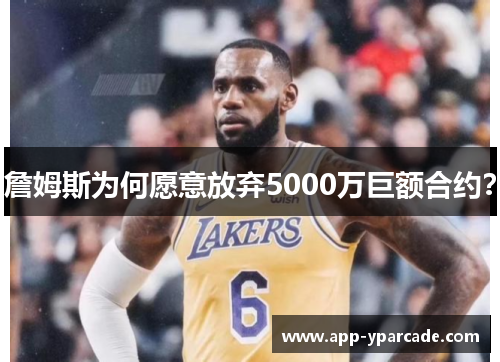 詹姆斯为何愿意放弃5000万巨额合约? 詹姆斯为何愿意放弃5000万巨额合约?
