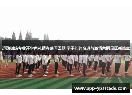 运动训练专业开学典礼精彩瞬间回顾 学子们的奋进与激情共同见证新篇章 运动训练专业开学典礼精彩瞬间回顾 学子们的奋进与激情共同见证新篇章
