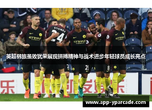 英超弱旅虽败犹荣展现拼搏精神与战术进步年轻球员成长亮点