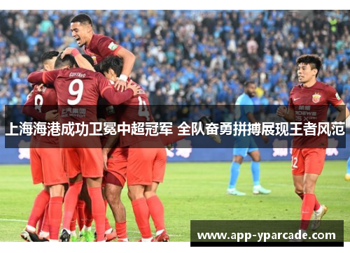 上海海港成功卫冕中超冠军 全队奋勇拼搏展现王者风范