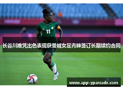 长谷川唯凭出色表现获曼城女足青睐签订长期续约合同