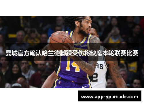 曼城官方确认哈兰德脚踝受伤将缺席本轮联赛比赛 曼城官方确认哈兰德脚踝受伤将缺席本轮联赛比赛