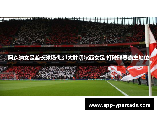 阿森纳女足酋长球场4比1大胜切尔西女足 打破联赛霸主地位 阿森纳女足酋长球场4比1大胜切尔西女足 打破联赛霸主地位
