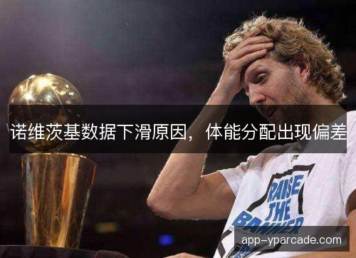 诺维茨基数据下滑原因，体能分配出现偏差
